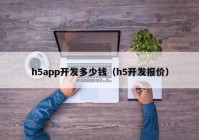 h5app开发多少钱（h5开发报价）