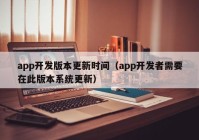 app开发版本更新时间（app开发者需要在此版本系统更新）