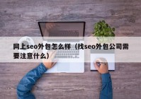 网上seo外包怎么样（找seo外包公司需要注意什么）