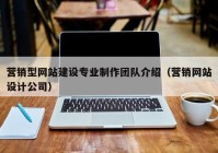 营销型网站建设专业制作团队介绍（营销网站设计公司）