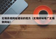 无锡高端网站建设的地方（无锡网站推广无锡做网站）