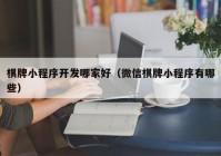 棋牌小程序开发哪家好（微信棋牌小程序有哪些）