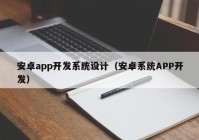 安卓app开发系统设计（安卓系统APP开发）