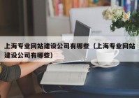 上海专业网站建设公司有哪些（上海专业网站建设公司有哪些）