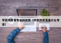 学软件开发专业的优势（学软件开发是什么专业）