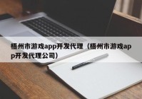 梧州市游戏app开发代理（梧州市游戏app开发代理公司）