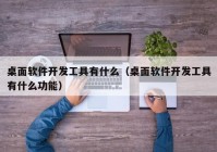 桌面软件开发工具有什么（桌面软件开发工具有什么功能）