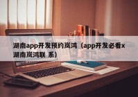 湖南app开发预约岚鸿（app开发必看x湖南岚鸿联 系）