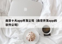 南京十大app开发公司（南京开发app的软件公司）