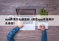 app开发什么语言好（现在app开发用什么语言）