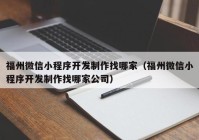 福州微信小程序开发制作找哪家（福州微信小程序开发制作找哪家公司）