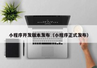 小程序开发版本发布（小程序正式发布）