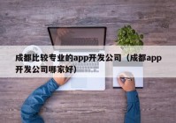 成都比较专业的app开发公司（成都app开发公司哪家好）