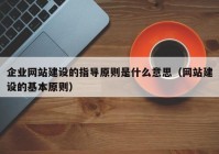 企业网站建设的指导原则是什么意思（网站建设的基本原则）