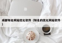 成都知名网站优化软件（知名的优化网站软件）