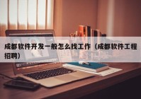 成都软件开发一般怎么找工作（成都软件工程招聘）