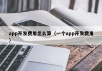 app开发费用怎么算（一个app开发费用）