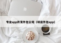 专业app开发外包公司（项目外包app）