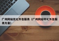 广州网站优化外包服务（广州网站优化外包服务方案）