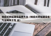 响应式网站建设品牌大全（响应式网站建设名气全网天下专 业）