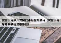 微信小程序开发实战课后答案黑马（微信小程序开发教程试卷答案）