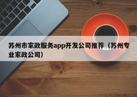 苏州市家政服务app开发公司推荐（苏州专业家政公司）