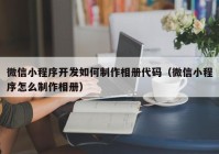 微信小程序开发如何制作相册代码（微信小程序怎么制作相册）