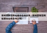 郑州营销型网站建设在线咨询（郑州营销型网站建设在线咨询公司）