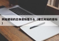 网站建设的总体目标是什么（建立网站的目标）