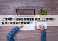 上饶微信小程序开发哪家比较好（上饶微信小程序开发哪家比较好做）