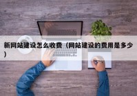 新网站建设怎么收费（网站建设的费用是多少）