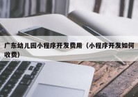 广东幼儿园小程序开发费用（小程序开发如何收费）