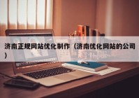 济南正规网站优化制作（济南优化网站的公司）