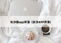 长沙做app开发（长沙APP开发）