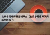 北京小程序开发定制平台（北京小程序开发网站华网天下）