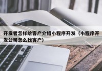 开发者怎样给客户介绍小程序开发（小程序开发公司怎么找客户）