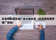 企业网站建设推广多少钱合适（企业网站建设推广费用）