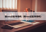 做seo还能挣钱吗（做seo还能挣钱吗）