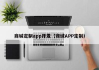 商城定制app开发（商城APP定制）