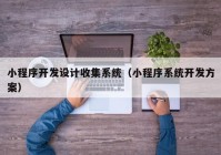 小程序开发设计收集系统（小程序系统开发方案）