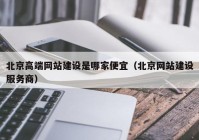 北京高端网站建设是哪家便宜（北京网站建设服务商）