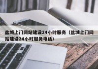 盐城上门网站建设24小时服务（盐城上门网站建设24小时服务电话）