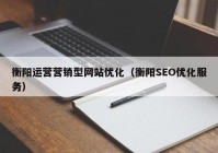 衡阳运营营销型网站优化（衡阳SEO优化服务）