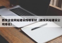 西安企业网站建设找哪家好（西安网站建设公司排名）