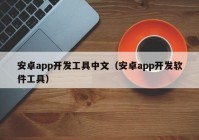 安卓app开发工具中文（安卓app开发软件工具）