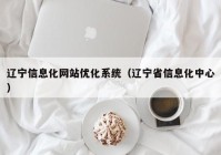 辽宁信息化网站优化系统（辽宁省信息化中心）