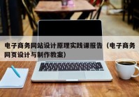 电子商务网站设计原理实践课报告（电子商务网页设计与制作教案）