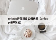 uniapp开发项目实例代码（uniapp谁开发的）