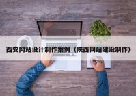 西安网站设计制作案例（陕西网站建设制作）