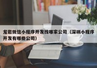 龙岩微信小程序开发找哪家公司（深圳小程序开发有哪些公司）